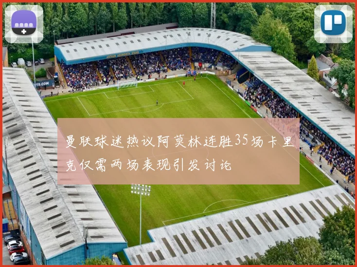 曼联球迷热议阿莫林连胜35场卡里克仅需两场表现引发讨论