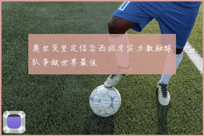 奥尔莫坚定信念西班牙实力激励球队争做世界最佳