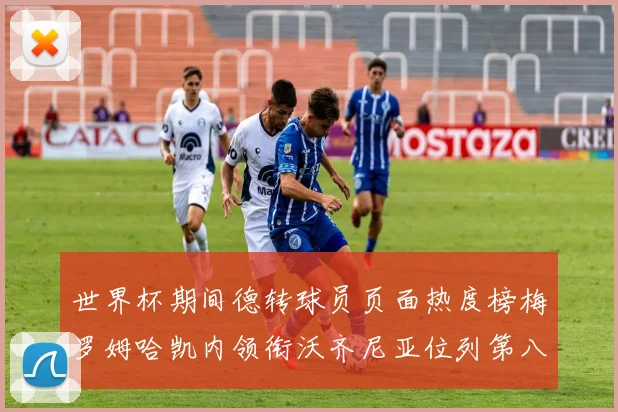 世界杯期间德转球员页面热度榜梅罗姆哈凯内领衔沃齐尼亚位列第八