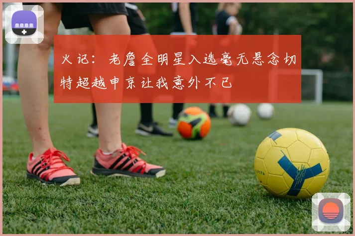火记：老詹全明星入选毫无悬念切特超越申京让我意外不已