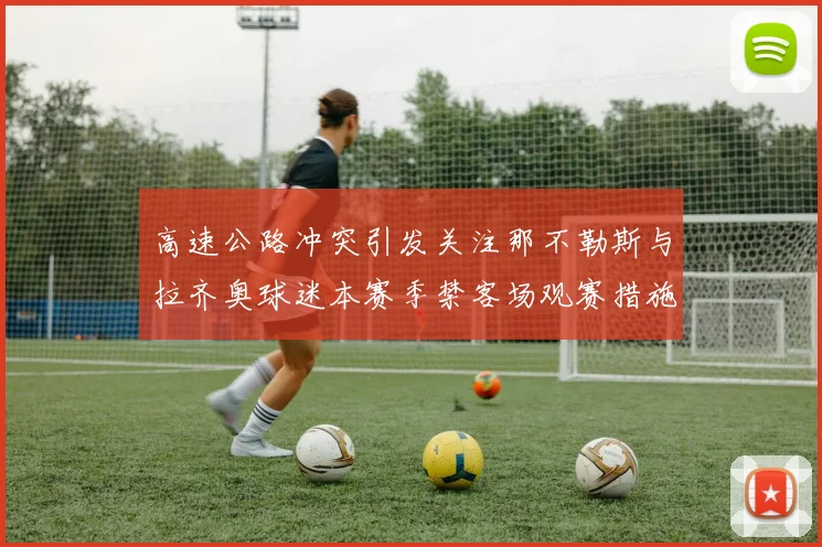 高速公路冲突引发关注那不勒斯与拉齐奥球迷本赛季禁客场观赛措施出台