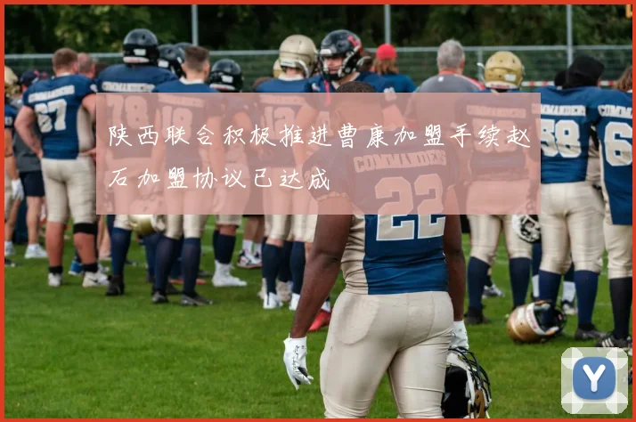 陕西联合积极推进曹康加盟手续赵石加盟协议已达成