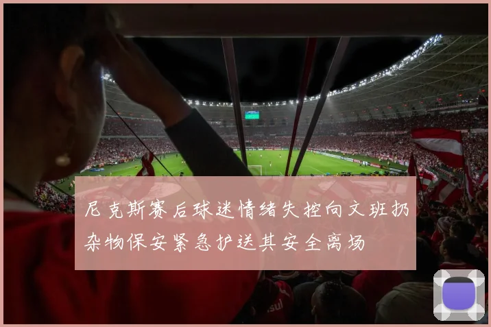尼克斯赛后球迷情绪失控向文班扔杂物保安紧急护送其安全离场