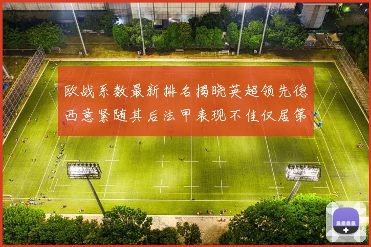 欧战系数最新排名揭晓英超领先德西意紧随其后法甲表现不佳仅居第八