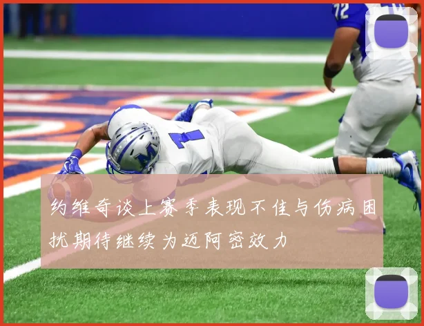 约维奇谈上赛季表现不佳与伤病困扰期待继续为迈阿密效力