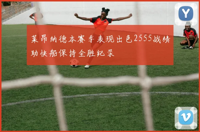 莱昂纳德本赛季表现出色2555战绩助快船保持全胜纪录