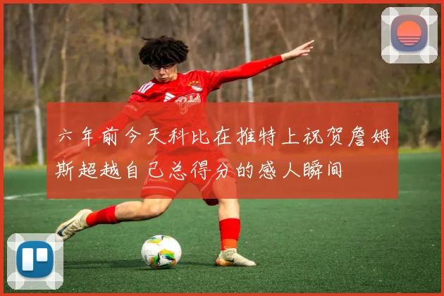 六年前今天科比在推特上祝贺詹姆斯超越自己总得分的感人瞬间