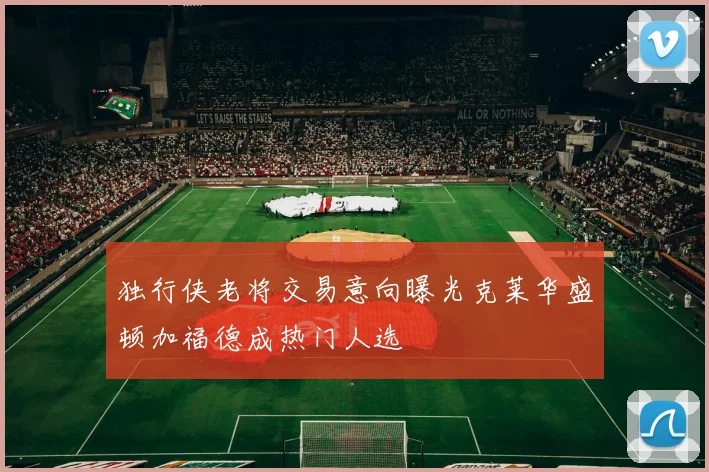 独行侠老将交易意向曝光克莱华盛顿加福德成热门人选