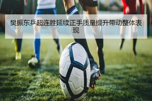 樊振东乒超连胜延续正手质量提升带动整体表现
